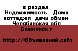 в раздел : Недвижимость » Дома, коттеджи, дачи обмен . Челябинская обл.,Снежинск г.